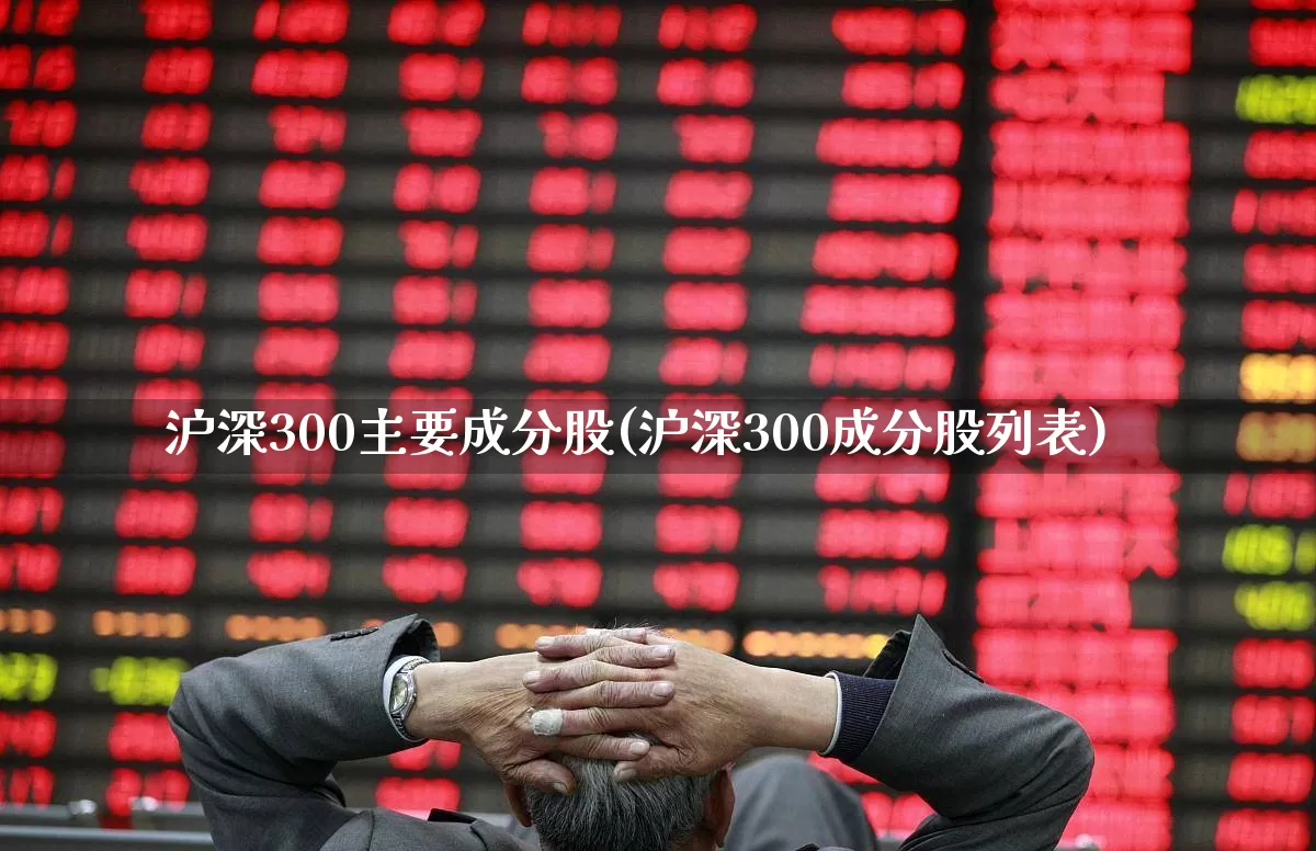 沪深300主要成分股(沪深300成分股列表)_https://www.hhem8.com_深交所_第1张