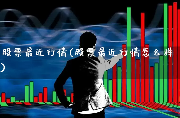 股票最近行情(股票最近行情怎么样)_https://www.hhem8.com_上交所_第1张