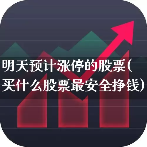 明天预计涨停的股票(买什么股票最安全挣钱)_https://www.hhem8.com_创业板_第1张