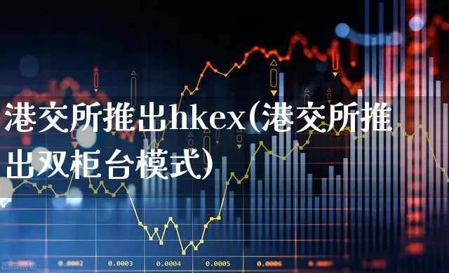 港交所推出hkex(港交所推出双柜台模式)_https://www.hhem8.com_科创板_第1张