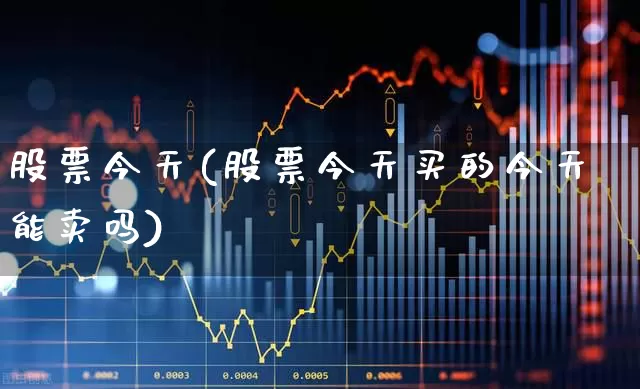 股票今天(股票今天买的今天能卖吗)_https://www.hhem8.com_北交所_第1张