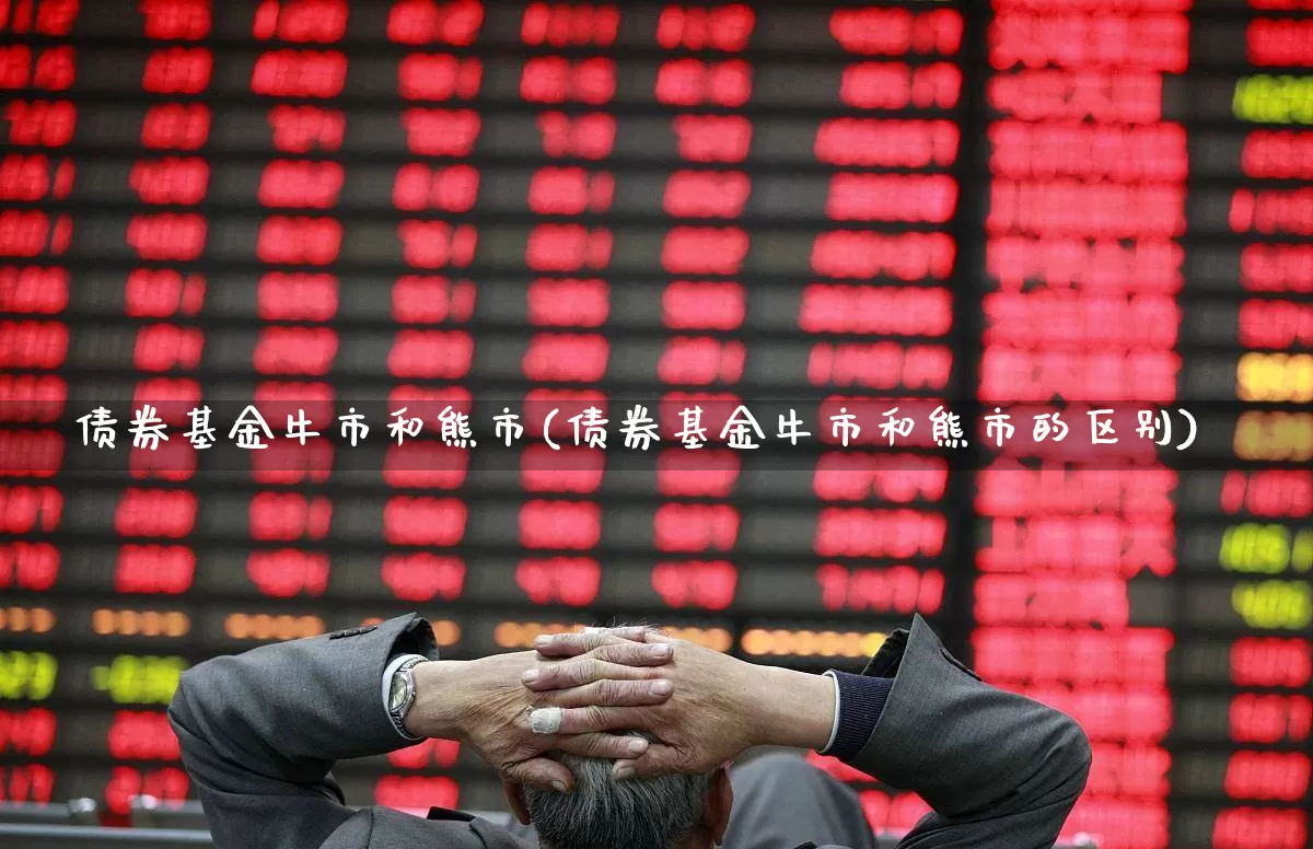债券基金牛市和熊市(债券基金牛市和熊市的区别)_https://www.hhem8.com_创业板_第1张