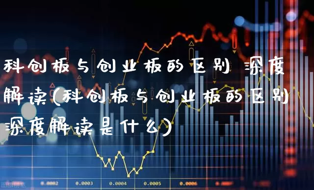 科创板与创业板的区别 深度解读(科创板与创业板的区别深度解读是什么)_https://www.hhem8.com_北交所_第1张
