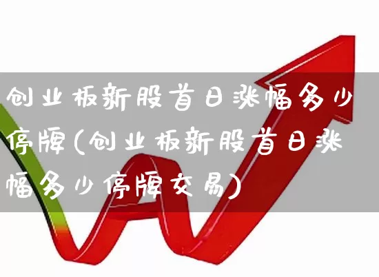 创业板新股首日涨幅多少停牌(创业板新股首日涨幅多少停牌交易)_https://www.hhem8.com_创业板_第1张