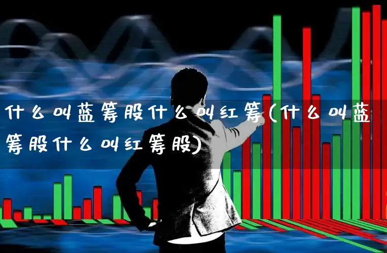 什么叫蓝筹股什么叫红筹(什么叫蓝筹股什么叫红筹股)_https://www.hhem8.com_上交所_第1张