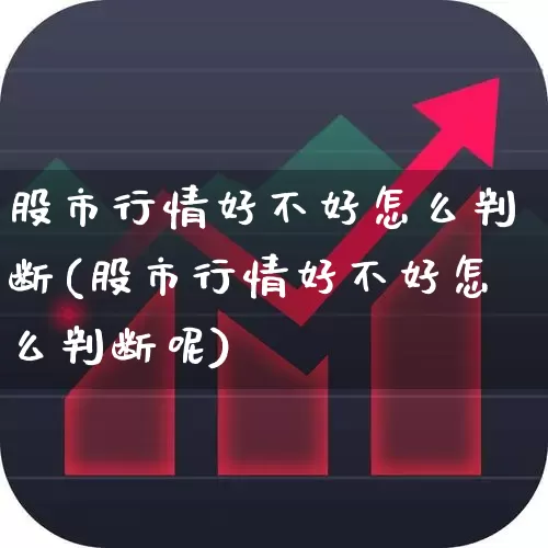股市行情好不好怎么判断(股市行情好不好怎么判断呢)_https://www.hhem8.com_科创板_第1张