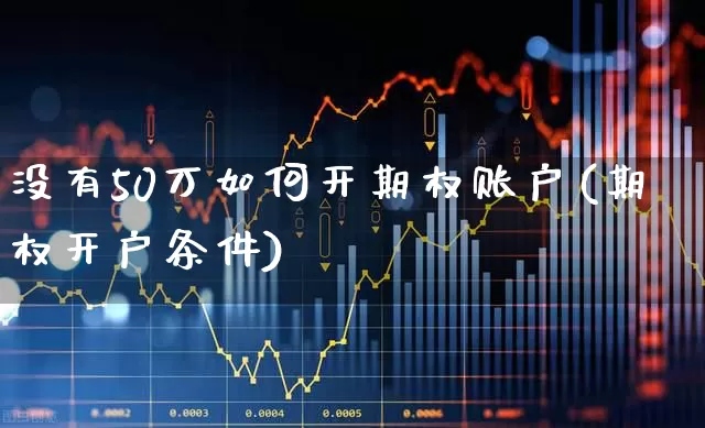 没有50万如何开期权账户(期权开户条件)_https://www.hhem8.com_上交所_第1张