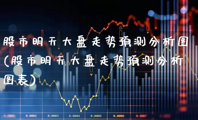股市明天大盘走势预测分析图(股市明天大盘走势预测分析图表)_https://www.hhem8.com_科创板_第1张