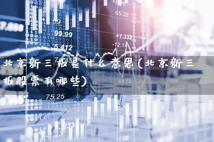 北京新三板是什么意思(北京新三板股票有哪些)_https://www.hhem8.com_科创板_第1张