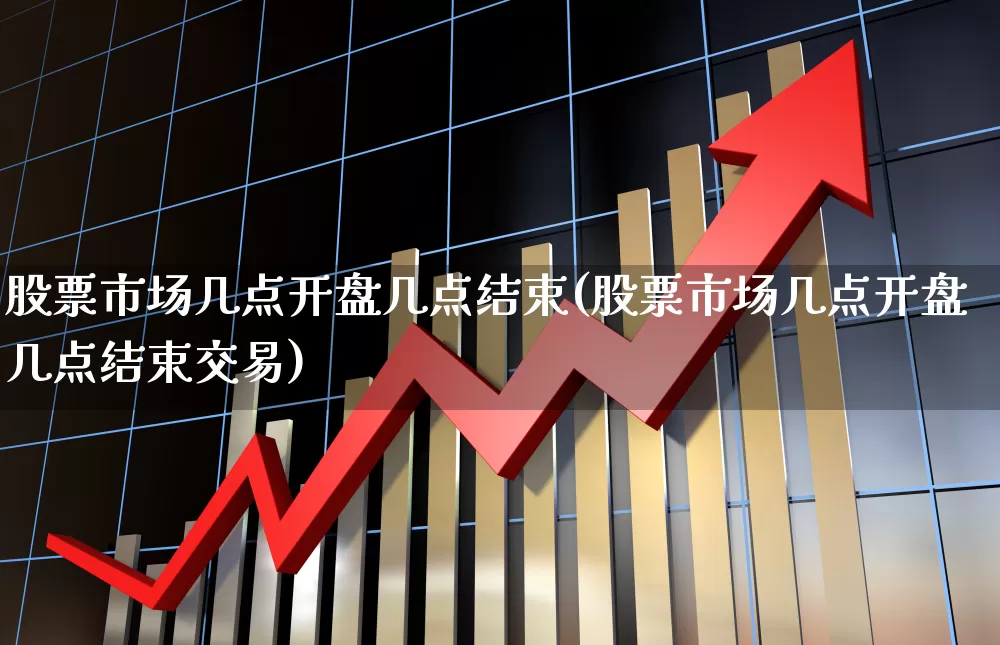 股票市场几点开盘几点结束(股票市场几点开盘几点结束交易)_https://www.hhem8.com_创业板_第1张