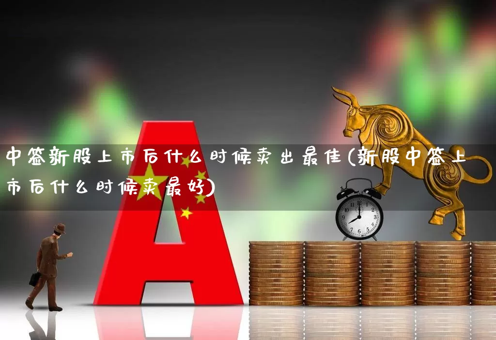中签新股上市后什么时候卖出最佳(新股中签上市后什么时候卖最好)_https://www.hhem8.com_北交所_第1张