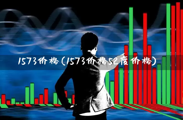 1573价格(1573价格52度价格)_https://www.hhem8.com_深交所_第1张