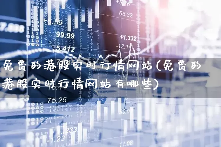 免费的港股实时行情网站(免费的港股实时行情网站有哪些)_https://www.hhem8.com_深交所_第1张