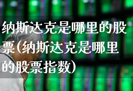 纳斯达克是哪里的股票(纳斯达克是哪里的股票指数)_https://www.hhem8.com_科创板_第1张