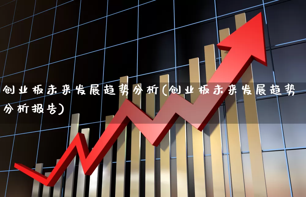 创业板未来发展趋势分析(创业板未来发展趋势分析报告)_https://www.hhem8.com_北交所_第1张