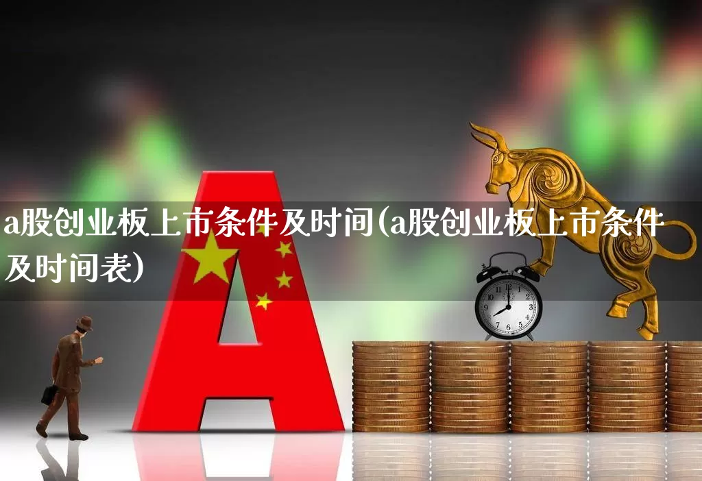 a股创业板上市条件及时间(a股创业板上市条件及时间表)_https://www.hhem8.com_科创板_第1张
