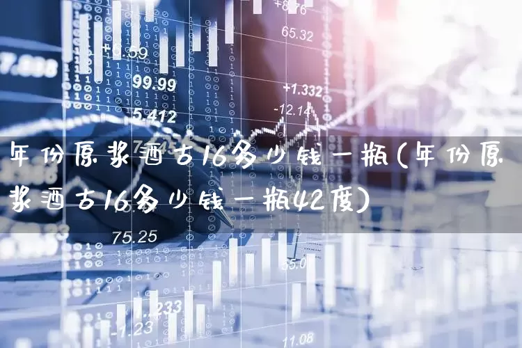 年份原浆酒古16多少钱一瓶(年份原浆酒古16多少钱一瓶42度)_https://www.hhem8.com_上交所_第1张