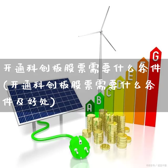 开通科创板股票需要什么条件(开通科创板股票需要什么条件及好处)_https://www.hhem8.com_创业板_第1张