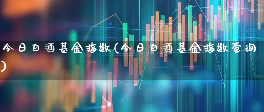今日白酒基金指数(今日白酒基金指数查询)_https://www.hhem8.com_科创板_第1张