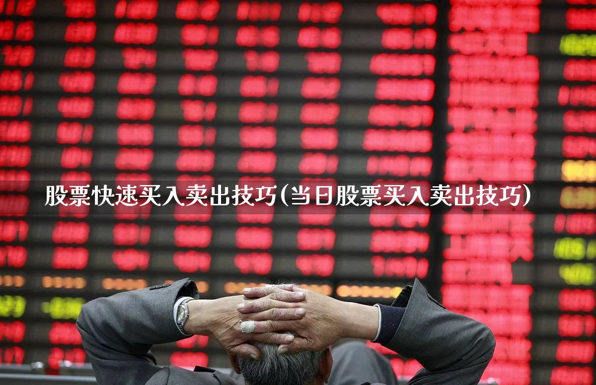 股票快速买入卖出技巧(当日股票买入卖出技巧)_https://www.hhem8.com_北交所_第1张