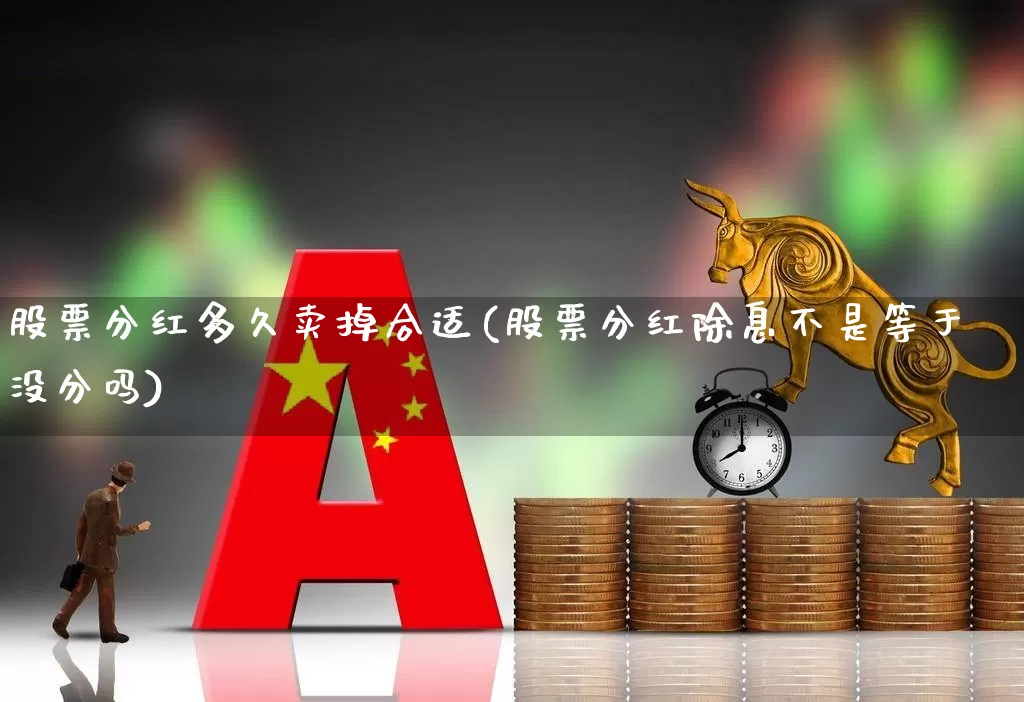 股票分红多久卖掉合适(股票分红除息不是等于没分吗)_https://www.hhem8.com_创业板_第1张
