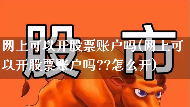 网上可以开股票账户吗(网上可以开股票账户吗??怎么开)_https://www.hhem8.com_科创板_第1张