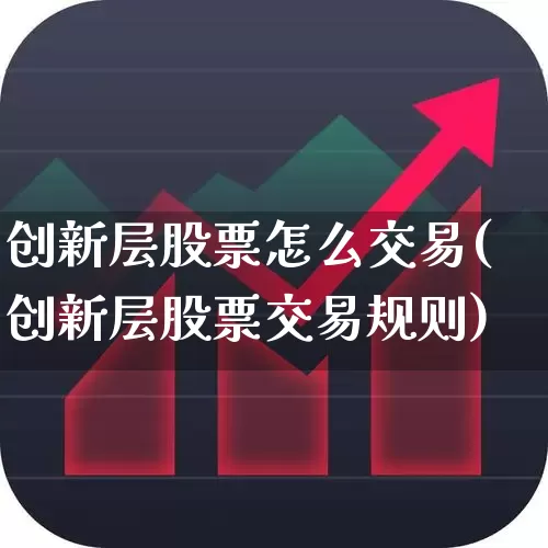 创新层股票怎么交易(创新层股票交易规则)_https://www.hhem8.com_创业板_第1张