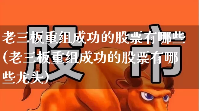 老三板重组成功的股票有哪些(老三板重组成功的股票有哪些龙头)_https://www.hhem8.com_上交所_第1张