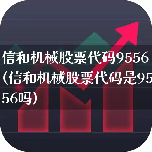信和机械股票代码9556(信和机械股票代码是9556吗)_https://www.hhem8.com_上交所_第1张