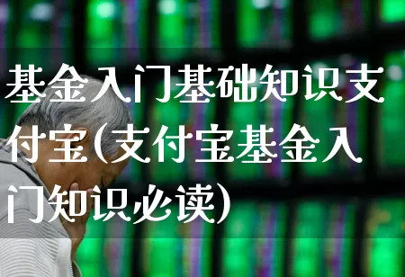 基金入门基础知识支付宝(支付宝基金入门知识必读)_https://www.hhem8.com_北交所_第1张