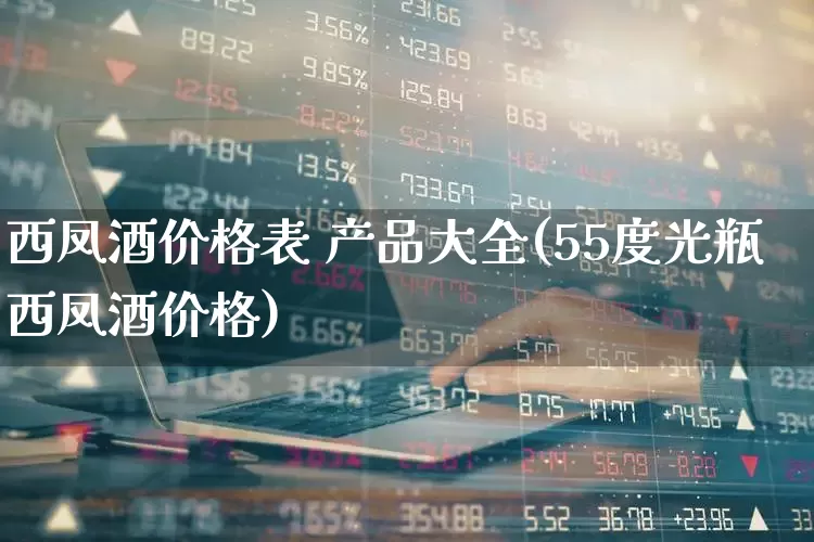 西凤酒价格表 产品大全(55度光瓶西凤酒价格)_https://www.hhem8.com_科创板_第1张