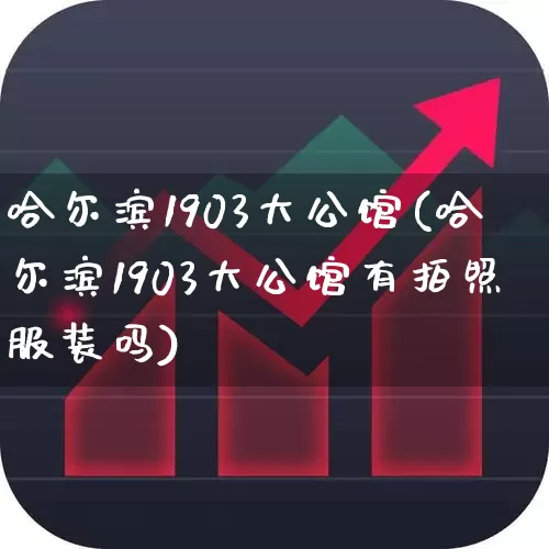 哈尔滨1903大公馆(哈尔滨1903大公馆有拍照服装吗)_https://www.hhem8.com_科创板_第1张