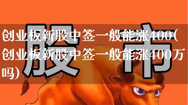 创业板新股中签一般能涨400(创业板新股中签一般能涨400万吗)_https://www.hhem8.com_上交所_第1张