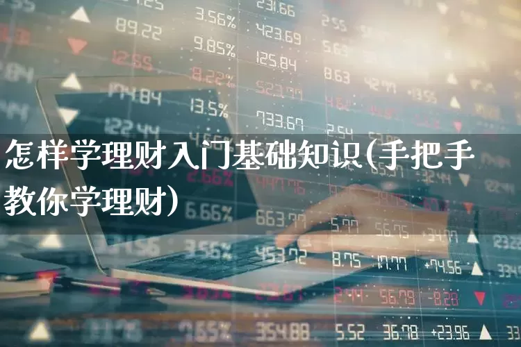 怎样学理财入门基础知识(手把手教你学理财)_https://www.hhem8.com_上交所_第1张