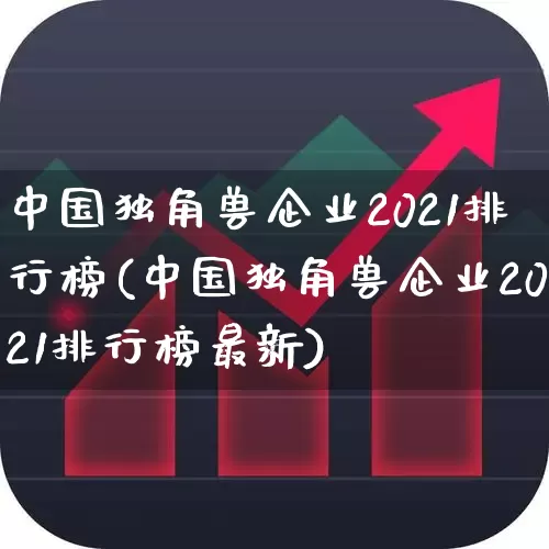 中国独角兽企业2021排行榜(中国独角兽企业2021排行榜最新)_https://www.hhem8.com_深交所_第1张