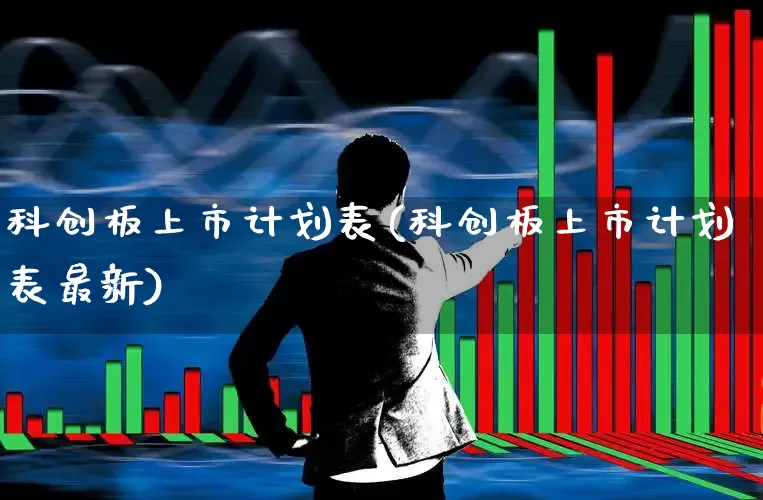 科创板上市计划表(科创板上市计划表最新)_https://www.hhem8.com_创业板_第1张