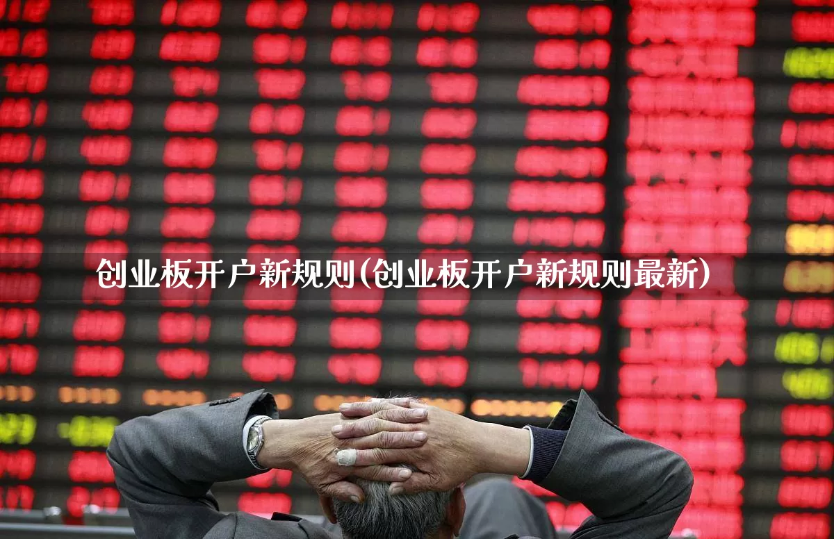 创业板开户新规则(创业板开户新规则最新)_https://www.hhem8.com_上交所_第1张