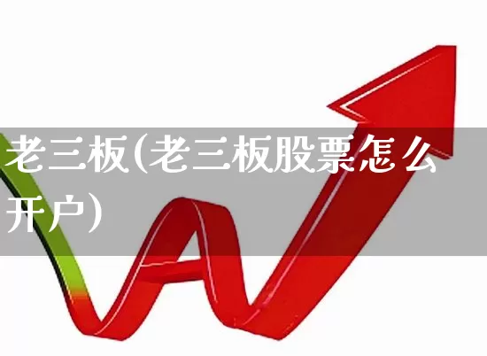 老三板(老三板股票怎么开户)_https://www.hhem8.com_上交所_第1张