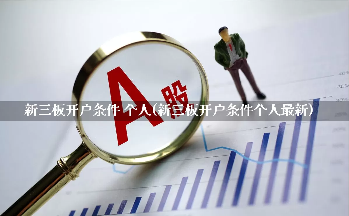 新三板开户条件 个人(新三板开户条件个人最新)_https://www.hhem8.com_科创板_第1张