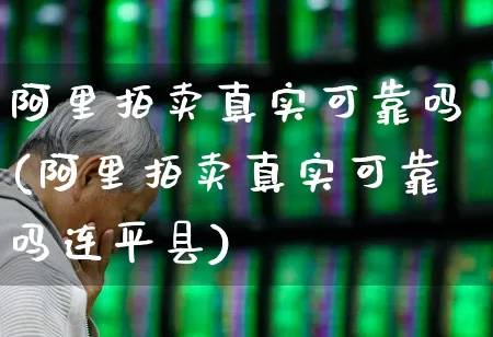 阿里拍卖真实可靠吗(阿里拍卖真实可靠吗连平县)_https://www.hhem8.com_深交所_第1张