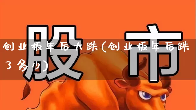 创业板年后大跌(创业板年后跌了多少)_https://www.hhem8.com_上交所_第1张