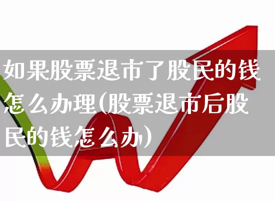 如果股票退市了股民的钱怎么办理(股票退市后股民的钱怎么办)_https://www.hhem8.com_科创板_第1张