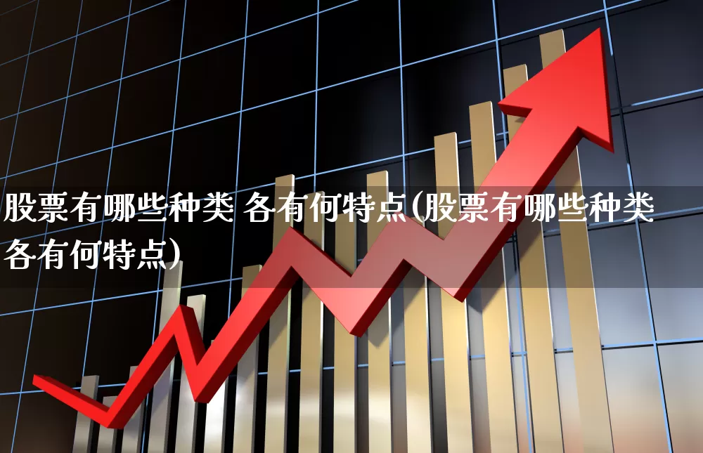 股票有哪些种类 各有何特点(股票有哪些种类各有何特点)_https://www.hhem8.com_科创板_第1张
