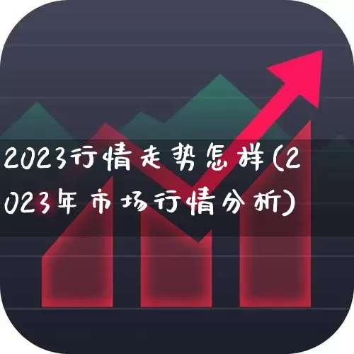 2023行情走势怎样(2023年市场行情分析)_https://www.hhem8.com_科创板_第1张