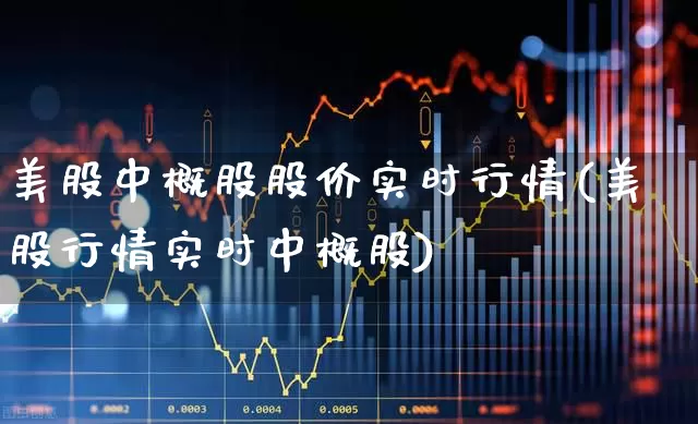 美股中概股股价实时行情(美股行情实时中概股)_https://www.hhem8.com_北交所_第1张