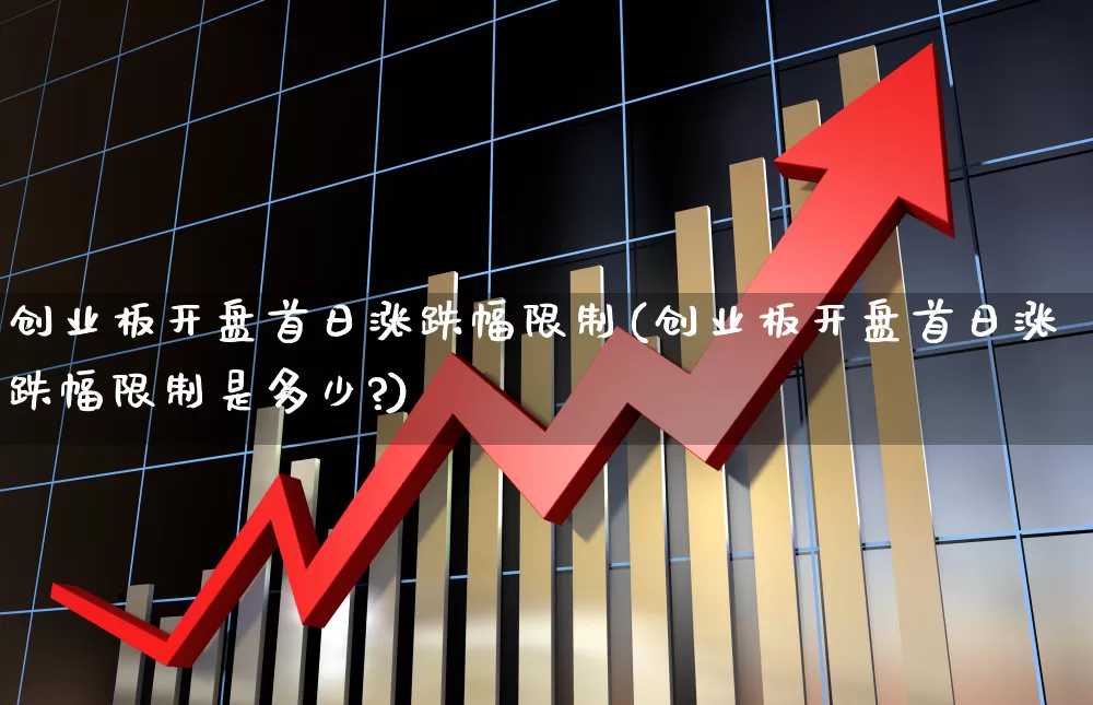 创业板开盘首日涨跌幅限制(创业板开盘首日涨跌幅限制是多少?)_https://www.hhem8.com_北交所_第1张