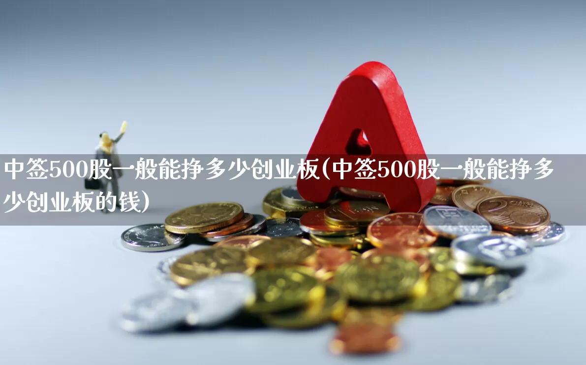 中签500股一般能挣多少创业板(中签500股一般能挣多少创业板的钱)_https://www.hhem8.com_上交所_第1张