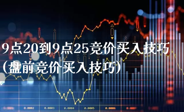 9点20到9点25竞价买入技巧(盘前竞价买入技巧)_https://www.hhem8.com_深交所_第1张