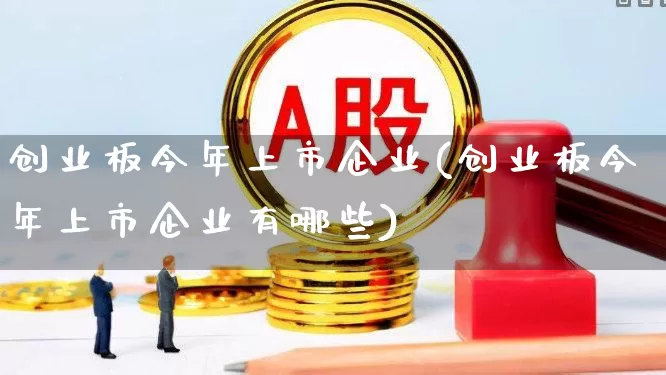 创业板今年上市企业(创业板今年上市企业有哪些)_https://www.hhem8.com_科创板_第1张
