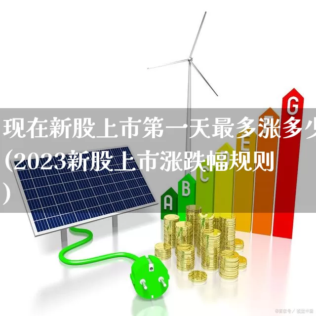 现在新股上市第一天最多涨多少(2023新股上市涨跌幅规则)_https://www.hhem8.com_上交所_第1张